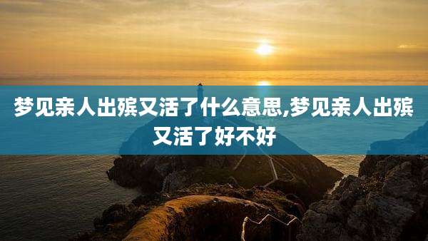 梦见亲人出殡又活了什么意思,梦见亲人出殡又活了好不好
