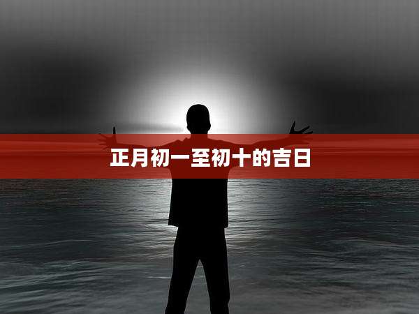 正月初一至初十的吉日