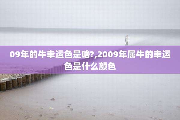 09年的牛幸运色是啥?,2009年属牛的幸运色是什么颜色