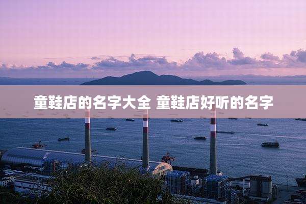 童鞋店的名字大全 童鞋店好听的名字