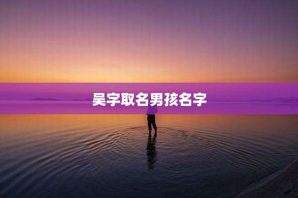 吴字取名男孩名字