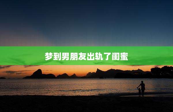 梦到男朋友出轨了闺蜜
