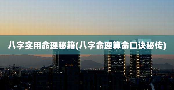 八字实用命理秘籍(八字命理算命口诀秘传)