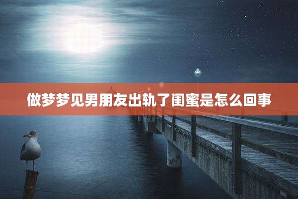 做梦梦见男朋友出轨了闺蜜是怎么回事