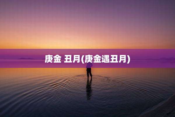 庚金 丑月(庚金遇丑月)
