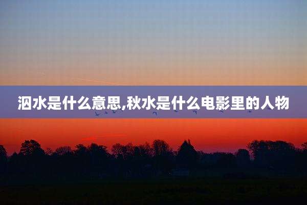 泅水是什么意思,秋水是什么电影里的人物