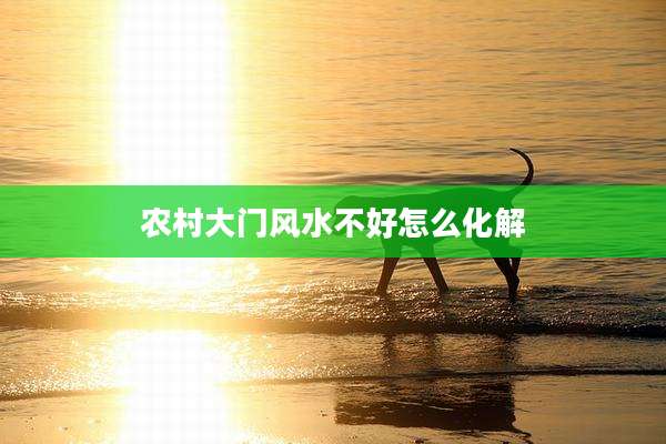 农村大门风水不好怎么化解