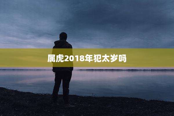 属虎2018年犯太岁吗