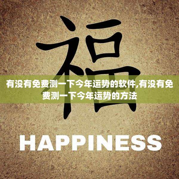 有没有免费测一下今年运势的软件,有没有免费测一下今年运势的方法