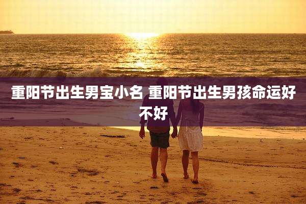 重阳节出生男宝小名 重阳节出生男孩命运好不好