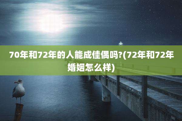 70年和72年的人能成佳偶吗?(72年和72年婚姻怎么样)
