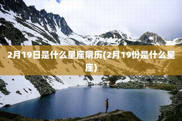 2月19日是什么星座阴历(2月19份是什么星座)