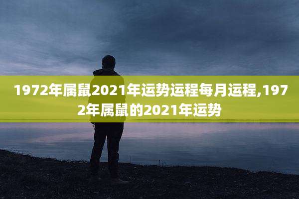 1972年属鼠2021年运势运程每月运程,1972年属鼠的2021年运势