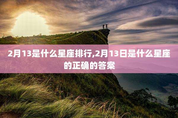2月13是什么星座排行,2月13日是什么星座的正确的答案