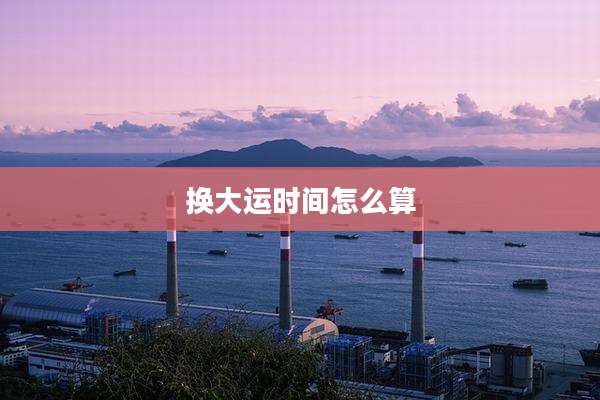 换大运时间怎么算