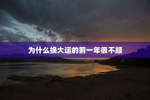 为什么换大运的前一年很不顺