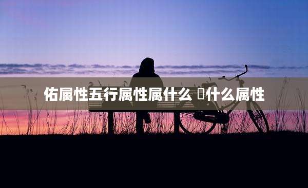 佑属性五行属性属什么 祐什么属性