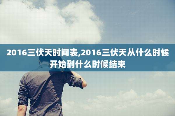 2016三伏天时间表,2016三伏天从什么时候开始到什么时候结束