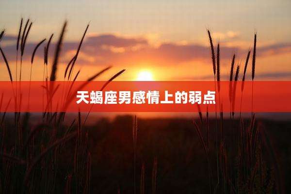 天蝎座男感情上的弱点