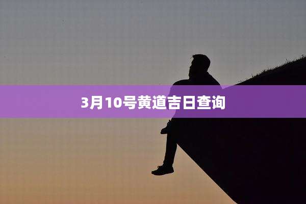 3月10号黄道吉日查询