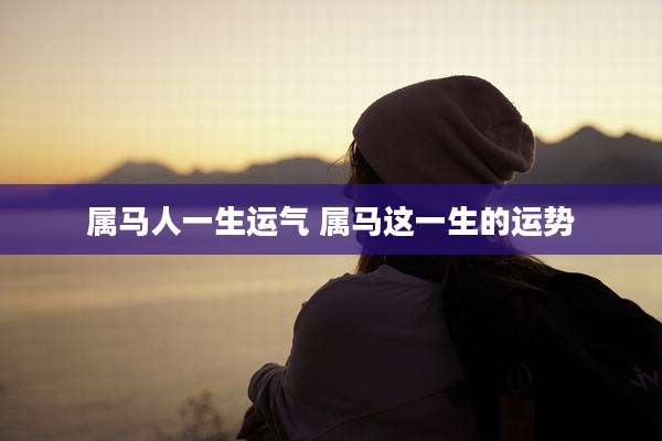 属马人一生运气 属马这一生的运势