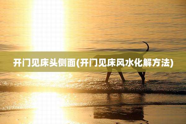 开门见床头侧面(开门见床风水化解方法)