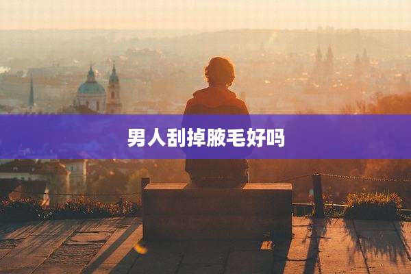 男人刮掉腋毛好吗