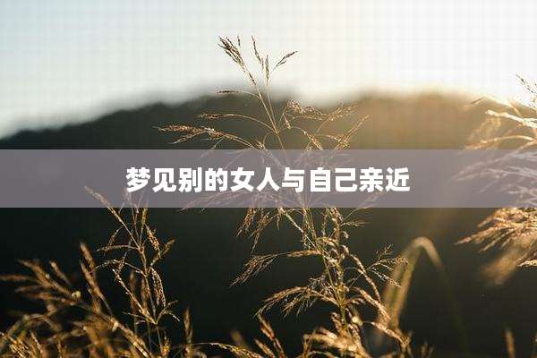 梦见别的女人与自己亲近