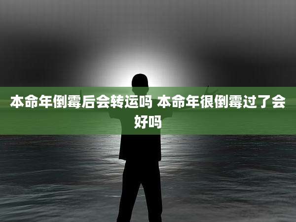 本命年倒霉后会转运吗 本命年很倒霉过了会好吗