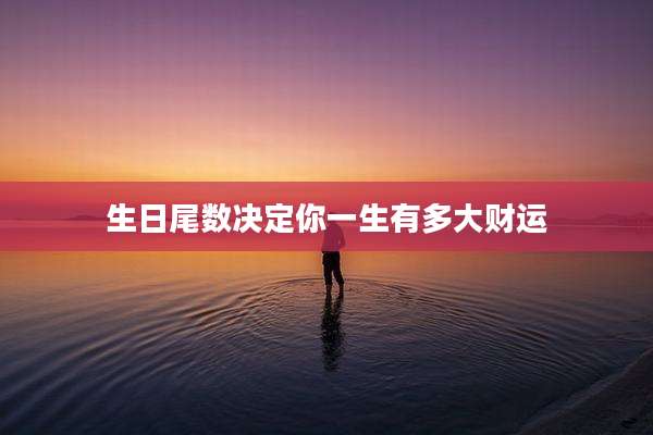 生日尾数决定你一生有多大财运