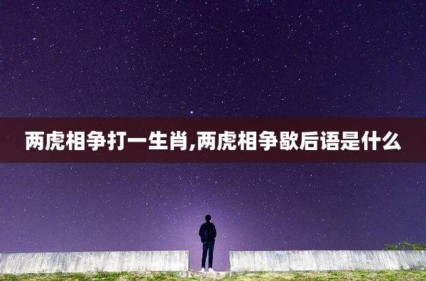 两虎相争打一生肖,两虎相争歇后语是什么