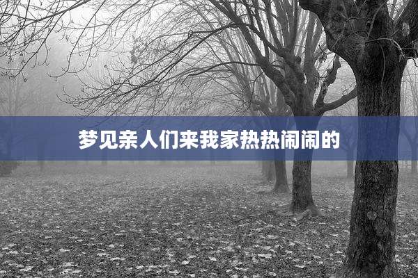 梦见亲人们来我家热热闹闹的