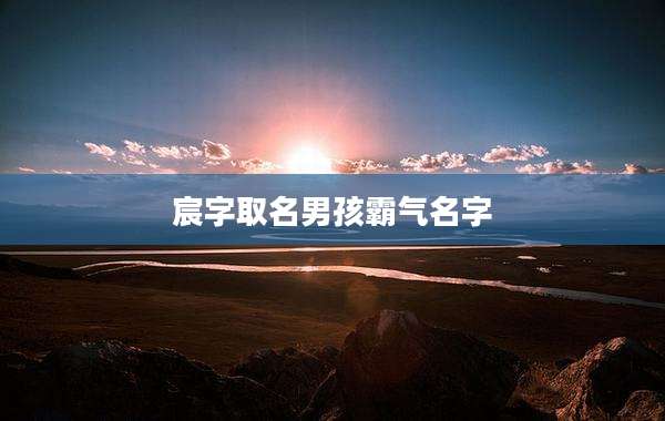 宸字取名男孩霸气名字