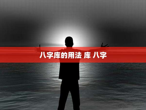 八字库的用法 库 八字