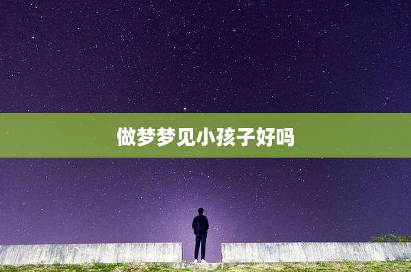 做梦梦见小孩子好吗