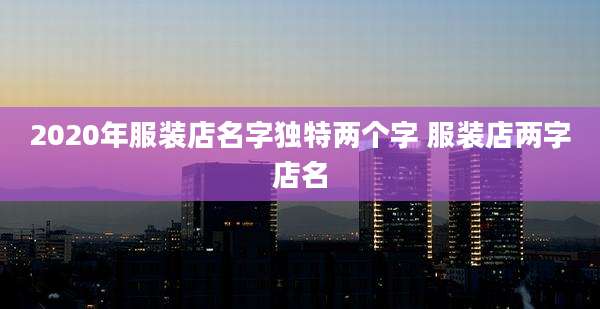 2020年服装店名字独特两个字 服装店两字店名