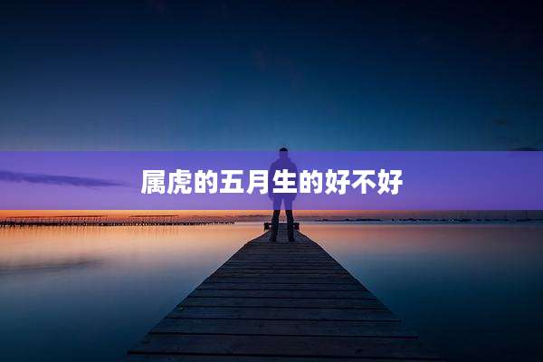 属虎的五月生的好不好