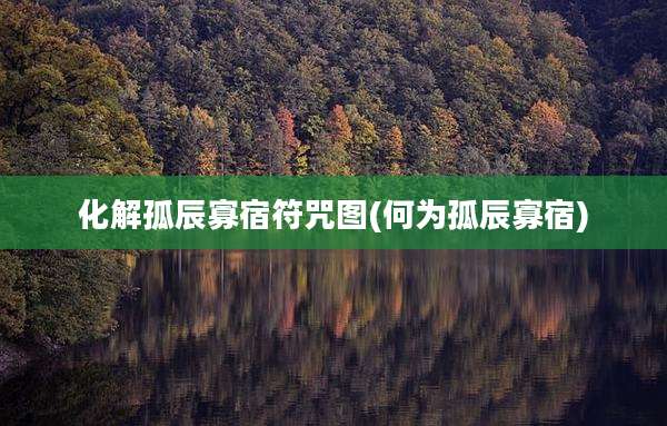 化解孤辰寡宿符咒图(何为孤辰寡宿)