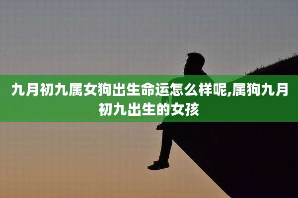 九月初九属女狗出生命运怎么样呢,属狗九月初九出生的女孩