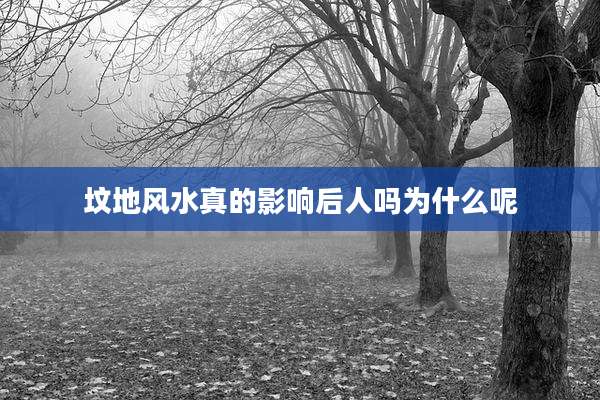 坟地风水真的影响后人吗为什么呢