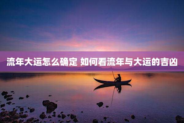 流年大运怎么确定 如何看流年与大运的吉凶