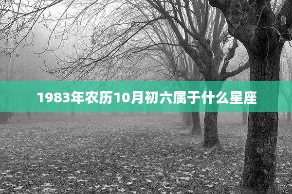 1983年农历10月初六属于什么星座