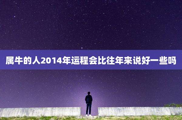 属牛的人2014年运程会比往年来说好一些吗