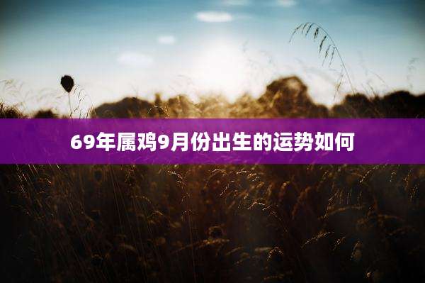 69年属鸡9月份出生的运势如何