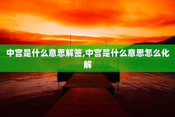 中宫是什么意思解签,中宫是什么意思怎么化解
