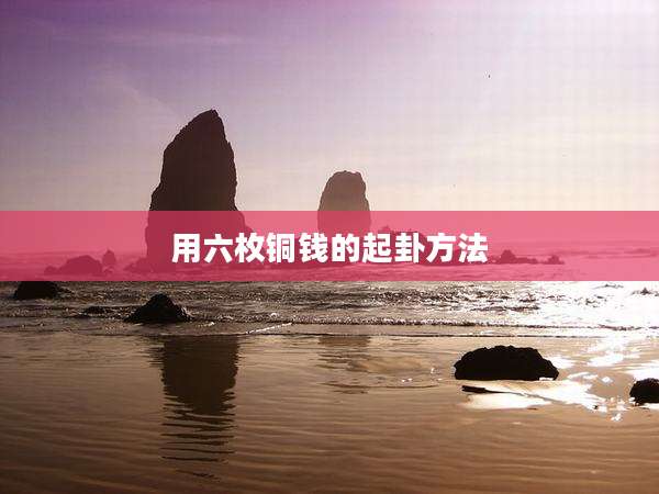 用六枚铜钱的起卦方法