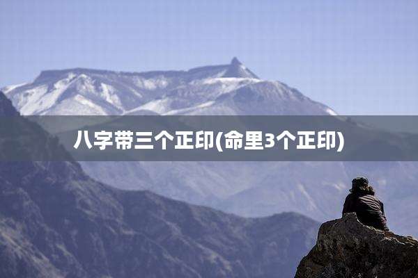 八字带三个正印(命里3个正印)