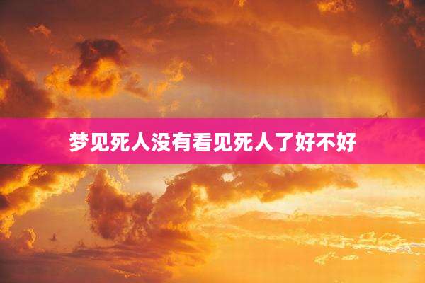 梦见死人没有看见死人了好不好