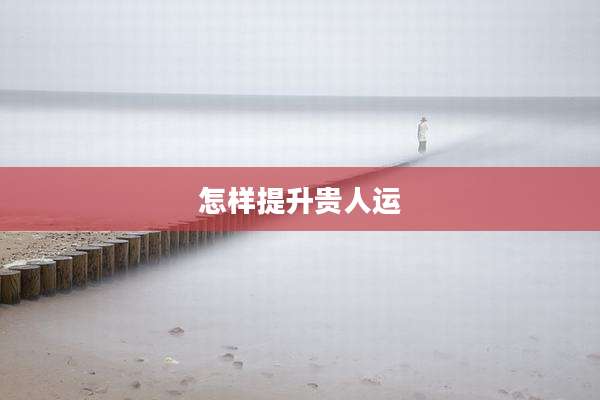怎样提升贵人运