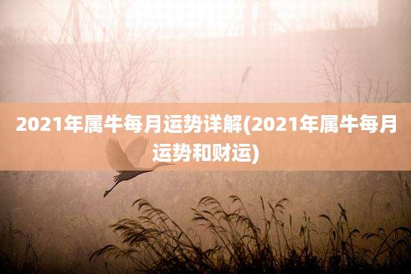 2021年属牛每月运势详解(2021年属牛每月运势和财运)